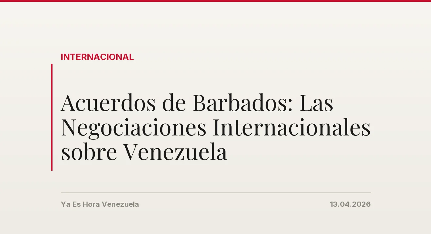 Acuerdos de Barbados: Las Negociaciones Internacionales sobre Venezuela