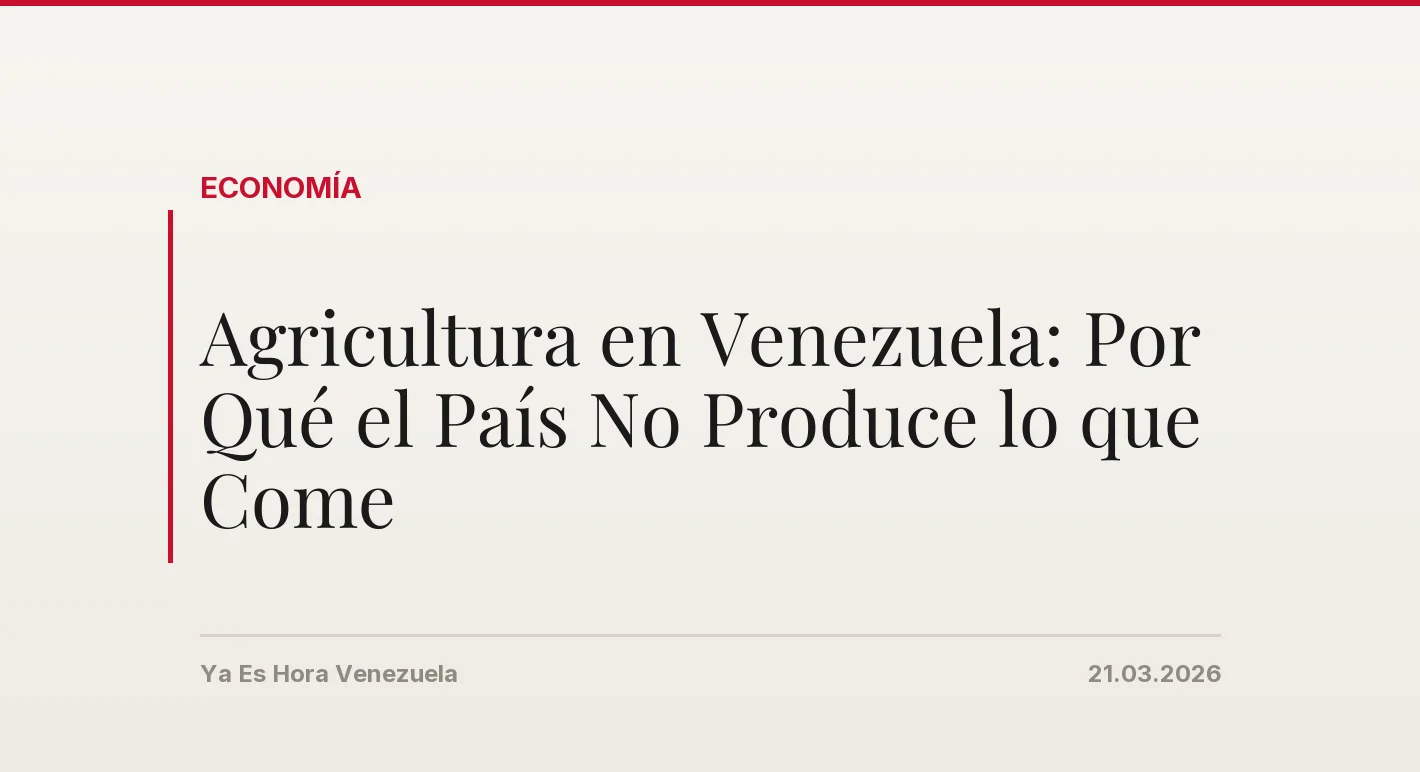Agricultura en Venezuela: Por Qué el País No Produce lo que Come