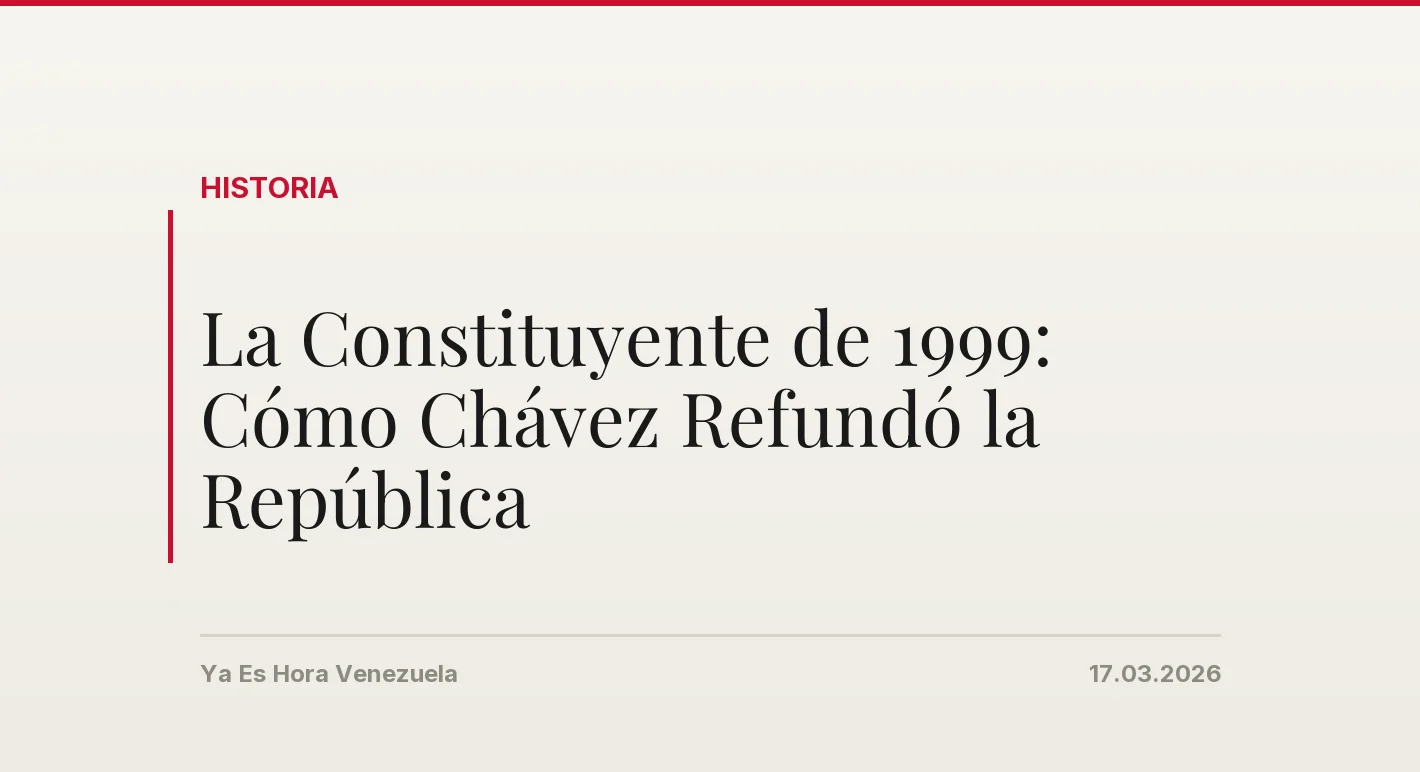 La Constituyente de 1999: Cómo Chávez Refundó la República