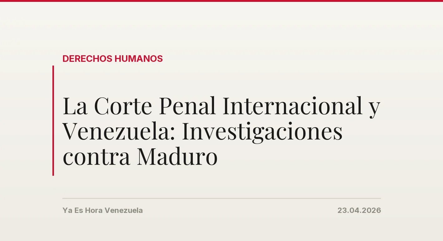 La Corte Penal Internacional y Venezuela: Investigaciones contra Maduro