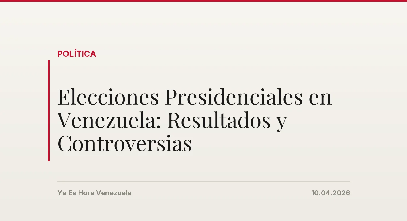 Elecciones Presidenciales en Venezuela: Resultados y Controversias