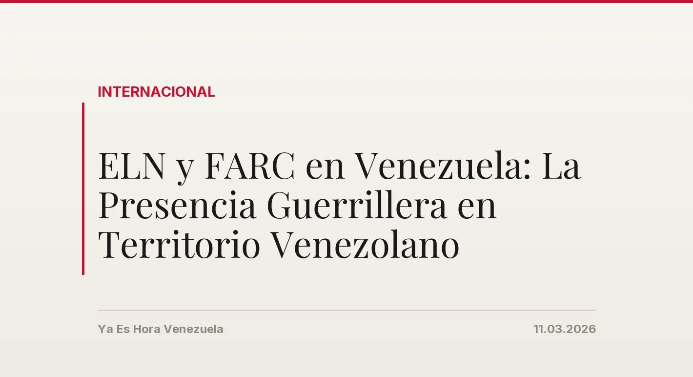 ELN y FARC en Venezuela: La Presencia Guerrillera en Territorio Venezolano