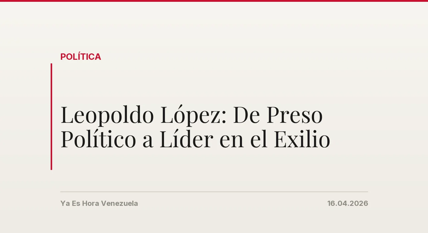 Leopoldo López: De Preso Político a Líder en el Exilio