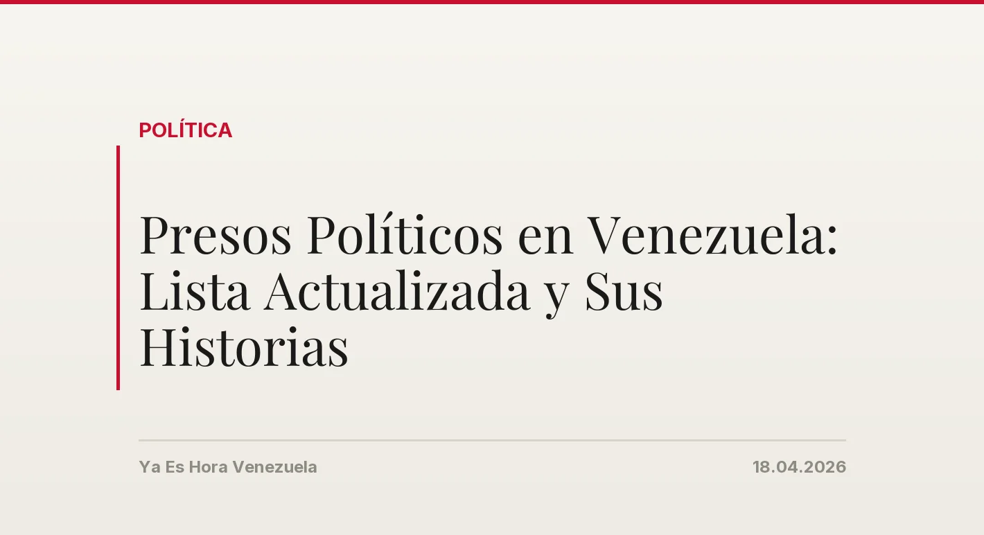 Presos Políticos en Venezuela: Lista Actualizada y Sus Historias