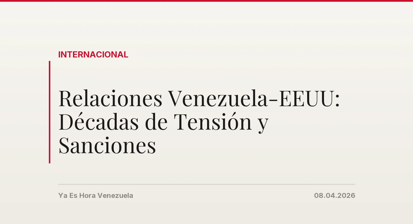 Relaciones Venezuela-EEUU: Décadas de Tensión y Sanciones