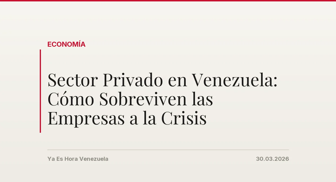 Sector Privado en Venezuela: Cómo Sobreviven las Empresas a la Crisis