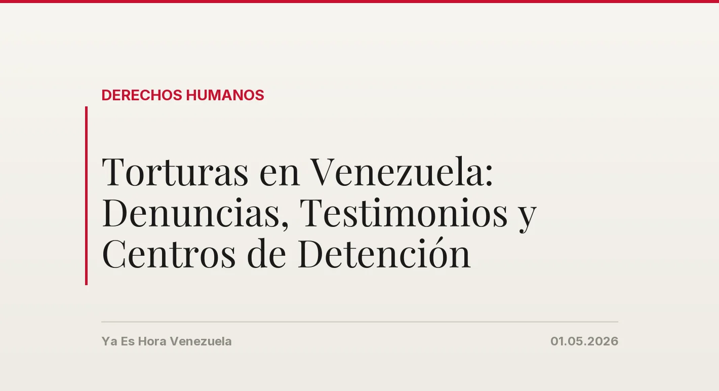 Torturas en Venezuela: Denuncias, Testimonios y Centros de Detención
