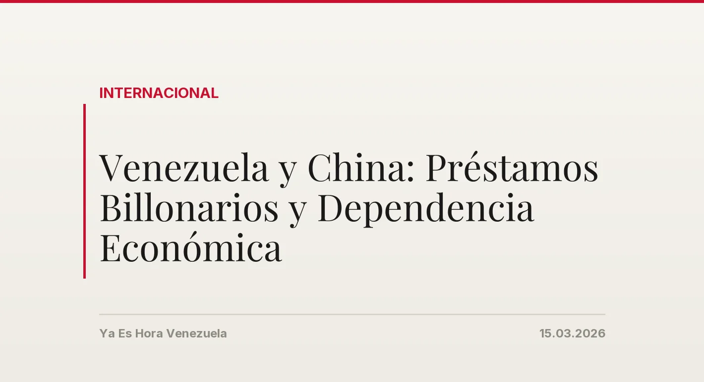 Venezuela y China: Préstamos Billonarios y Dependencia Económica