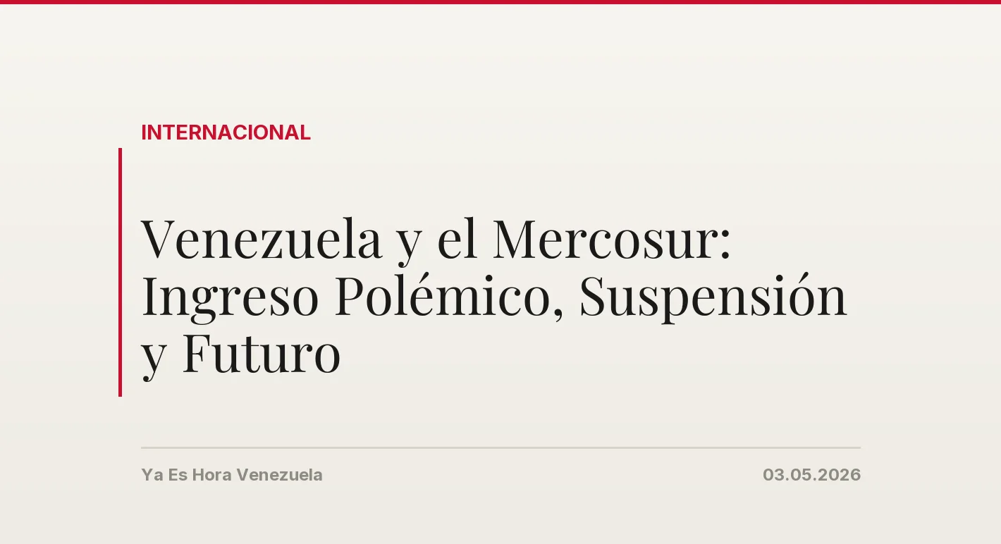 Venezuela y el Mercosur: Ingreso Polémico, Suspensión y Futuro
