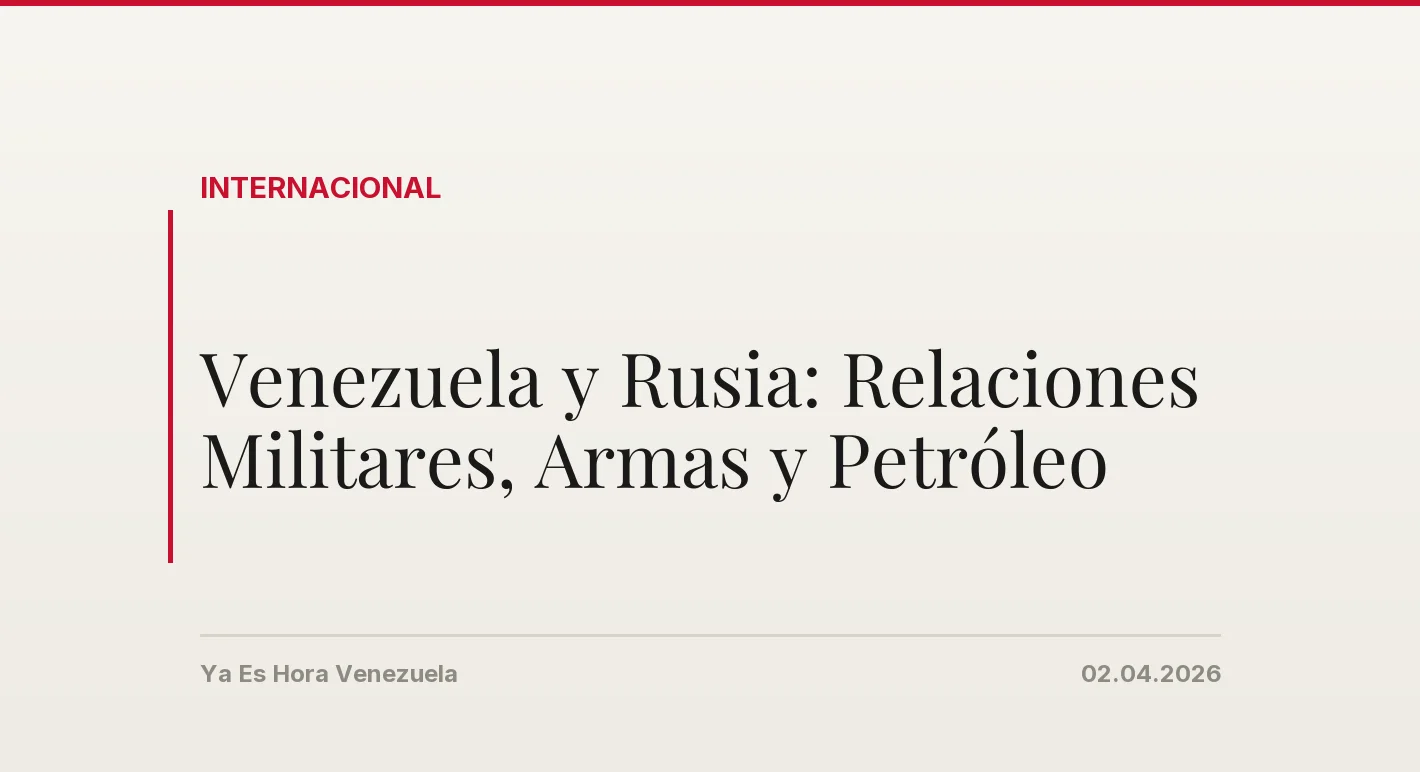 Venezuela y Rusia: Relaciones Militares, Armas y Petróleo