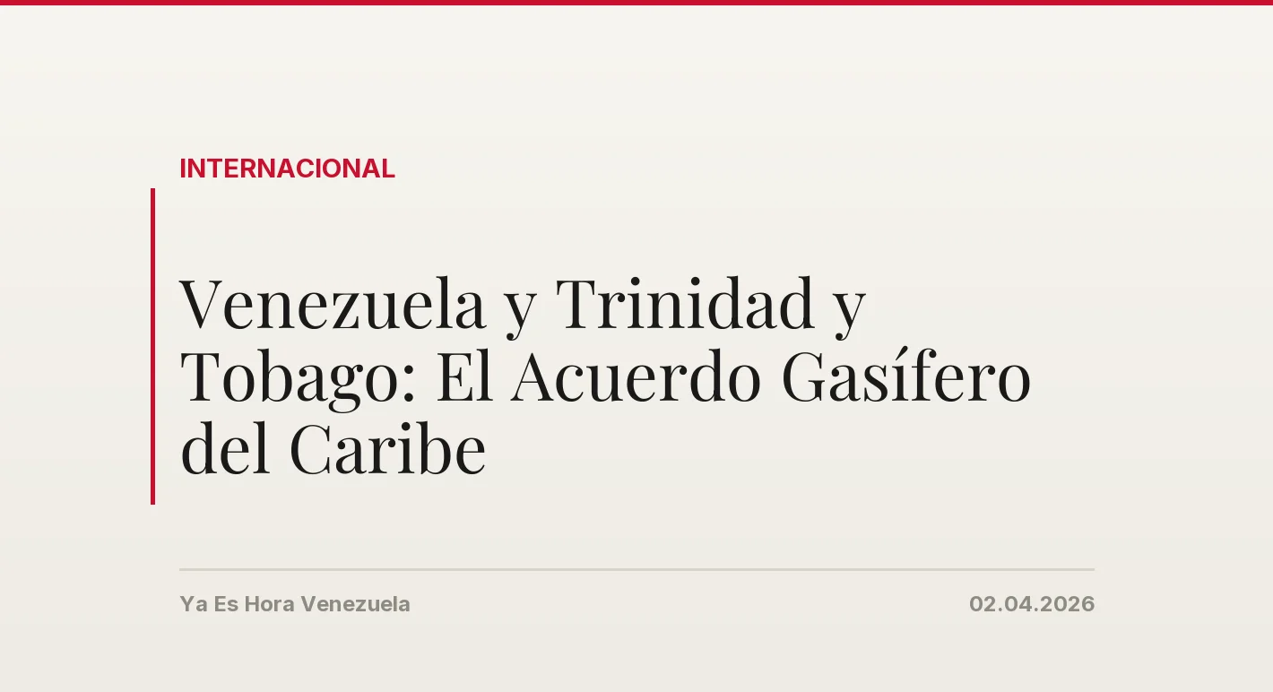 Venezuela y Trinidad y Tobago: El Acuerdo Gasífero del Caribe